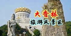 裸体大鸡巴操美女的小屄屄视频中国浙江-绍兴大香林旅游风景区